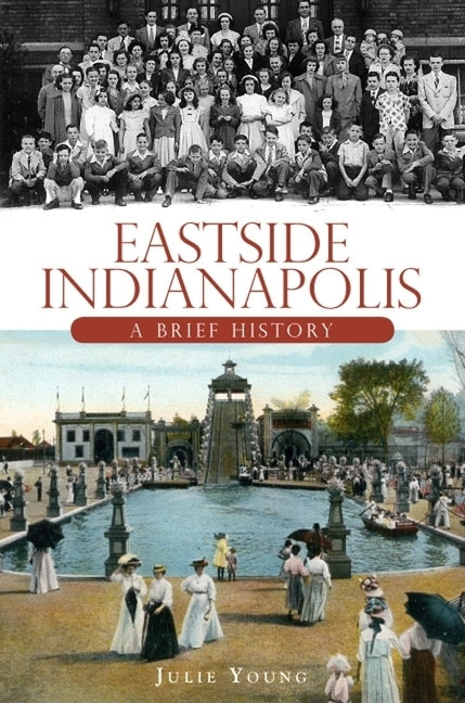 Eastside Indianapolis: A Brief History by Young, Julie