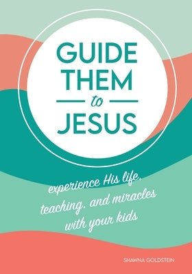 Guide Them to Jesus: Experience His Life, Teaching, and Miracles with Your Kids by Goldstein, Shawna