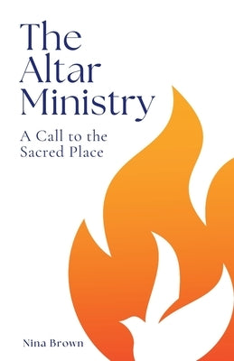 The Altar Ministry: A Call to the Sacred Place by Brown, Nina