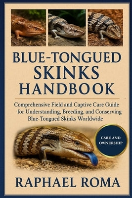 Blue Tongued Skinks Handbook: Comprehensive Field and Captive Care Guide for Understanding, Breeding, and Conserving Blue-Tongued Skinks Worldwide by Roma, Raphael