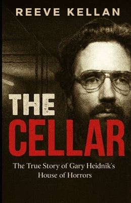 The Cellar: The True Story of Gary Heidnik's House of Horrors (A True Crime Novel) by Kellan, Reeve