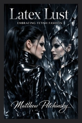 Latex Lust: Embracing Fetish Fashion is a sophisticated by Petchinsky, Matthew