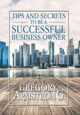 Tips and Secrets to Be a Successful Business Owner by Armstrong, Gregory