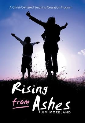 Rising from Ashes: A Christ-Centered Smoking Cessation Program by Moreland, Jim