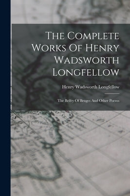 The Complete Works Of Henry Wadsworth Longfellow: The Belfry Of Bruges And Other Poems by Longfellow, Henry Wadsworth