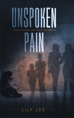 Unspoken Pain: Deep, Dark, Untold Secrets by Lee, Lily