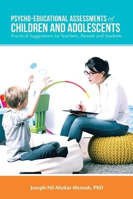 Psycho-Educational Assessments of Children and Adolescents: Practical Suggestions for Teachers, Parents and Students by Mensah, Joseph Nii Abekar