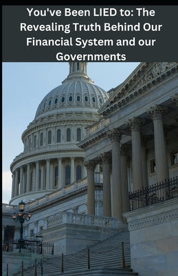You've Been LIED To: The Revealing Truth About Our Finacial System and Governments. by Campbell, Keaton K.