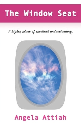 The Window Seat: A higher plane of understanding the mysteries of the spiritual dimension. by Attiah, Angela