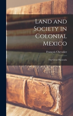 Land and Society in Colonial Mexico; the Great Hacienda by Chevalier, François