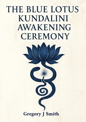 The Blue Lotus Kundalini Awakening Ceremony by Smith, Gregory J.