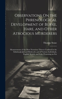 Observations On the Phrenological Development of Burke, Hare, and Other Atrocious Murderers: Measurements of the Most Notorious Thieves Confined in th by Stone, Thomas