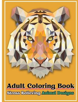 Adult Coloring Book: Stress Relieving Animal Designs: Stress Relief Coloring Book Animal Coloring Designs by Freedom Bird Design