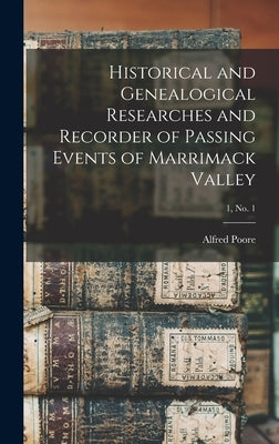 Historical and Genealogical Researches and Recorder of Passing Events of Marrimack Valley; 1, no. 1 by Poore, Alfred 1818-1907 Ed