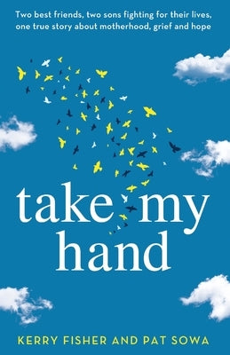 Take My Hand: Two best friends, two sons fighting for their lives, one true story about motherhood, grief and hope. by Fisher, Kerry