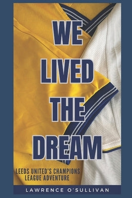 We Lived The Dream: Leeds United's Champions League Adventure by O'Sullivan, Lawrence