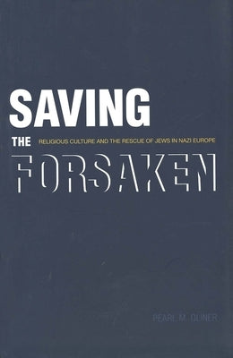 Saving the Forsaken: Religious Culture and the Rescue of Jews in Nazi Europe by Oliner, Pearl M.