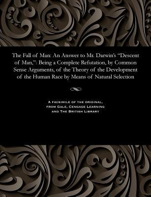 The Fall of Man: An Answer to Mr. Darwin's Descent of Man: Being a Complete Refutation, by Common Sense Arguments, of the Theory of the by Various
