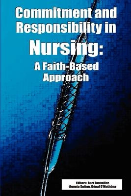 Commitment and Responsibility in Nursing: A Faith-Based Approach by Cusveller, Bart S.