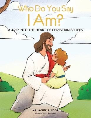 Who Do You Say I Am?: A Trip Into the Heart of Christian Beliefs by Lindor, Malachie
