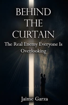 Behind The Curtain: The Real Enemy Everyone Is Overlooking by Garza, Jarod S.