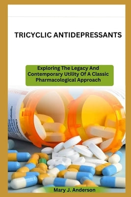 Tricyclic Antidepressants: Exploring The Legacy And Contemporary Utility Of A Classic Pharmacological Approach by Anderson, Mary J.