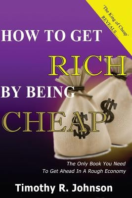 How to get Rich by being Cheap: CHeap is not a Five letter word its A 4 letter word means Cash in your pocket by Johnson, Timothy