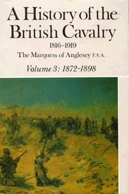 A History of the British Cavalry: 1872-1898, Volume III by Marquess of Anglesey