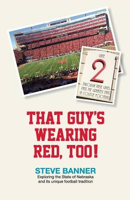 That Guy's Wearing Red, Too!: Exploring the State of Nebraska and its unique football tradition by Banner, Steve