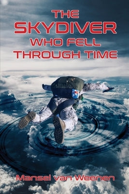The Skydiver Who Fell Through Time by Weenen, Mansel Van
