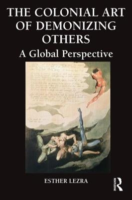 The Colonial Art of Demonizing Others: A Global Perspective by Lezra, Esther