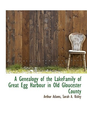 A Genealogy of the Lakefamily of Great Egg Harbour in Old Gloucester County by Adams, Arthur