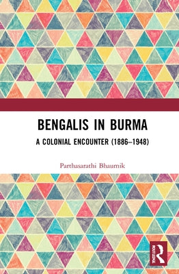 Bengalis in Burma: A Colonial Encounter (1886-1948) by Bhaumik, Parthasarathi
