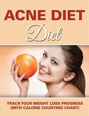 Acne Diet: Track Your Weight Loss Progress (with Calorie Counting Chart) by Speedy Publishing LLC