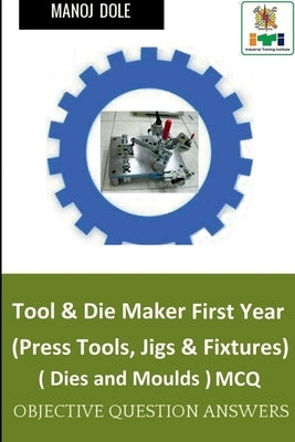 Tool & Die Maker First Year (Press Tools, Jigs & Fixtures) Dies & Moulds MCQ by Dole, Manoj