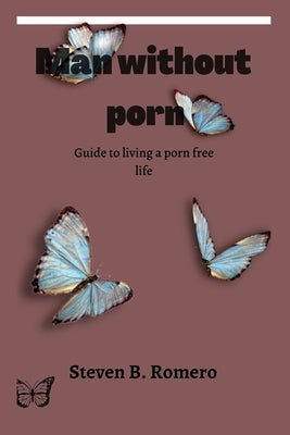 Man without porn: Guide to living a porn free life by Romero, Steven