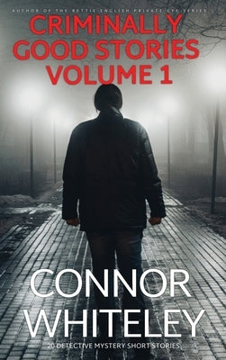 Criminally Good Stories Volume 1: 20 Detective Mystery Short Stories by Whiteley, Connor