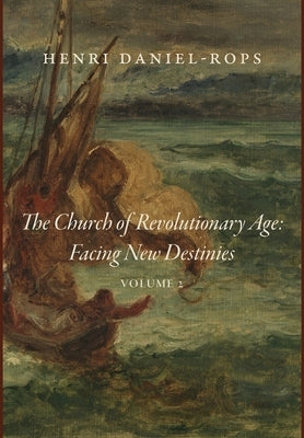 The Church of the Revolutionary Age: Facing New Destinies, Volume 2 by Daniel-Rops, Henri