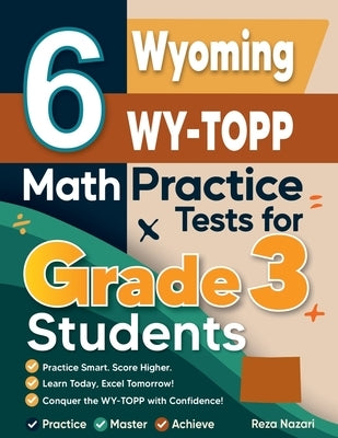6 Wyoming WY-TOPP Math Practice Tests for Grade 3 Students: A Complete Guide to Building Math Mastery and Excelling on the Wyoming WY-TOPP Test by Nazari, Reza