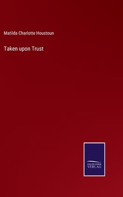 Taken upon Trust by Houstoun, Matilda Charlotte