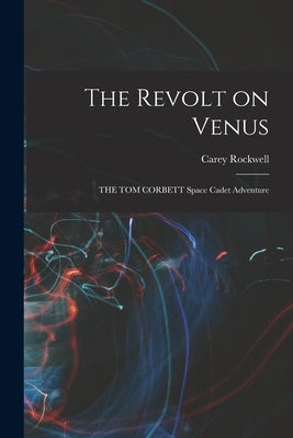 The Revolt on Venus: THE TOM CORBETT Space Cadet Adventure by Rockwell, Carey