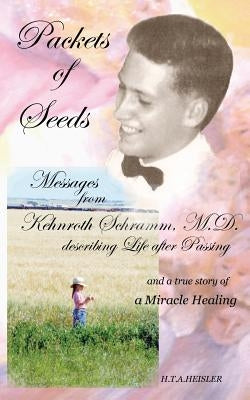 Packets of Seeds: Messages from Kehnroth Schramm, M.D. describing Life after Passing by Heisler, Hta