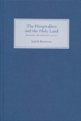 The Hospitallers and the Holy Land: Financing the Latin East, 1187-1274 by Bronstein, Judith