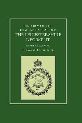 History of the 1st and 2nd Battalions. the Leicestershire Regiment in the Great War by Colonel H. C. Wylly