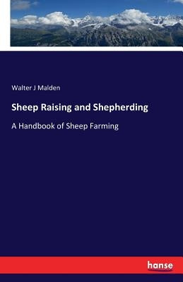 Sheep Raising and Shepherding: A Handbook of Sheep Farming by Malden, Walter J.