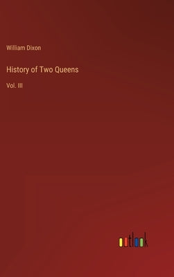 History of Two Queens: Vol. III by Dixon, William