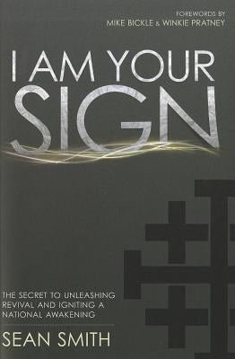 I Am Your Sign: The Secret to Unleashing Revival and Igniting a National Awakening by Smith, Sean