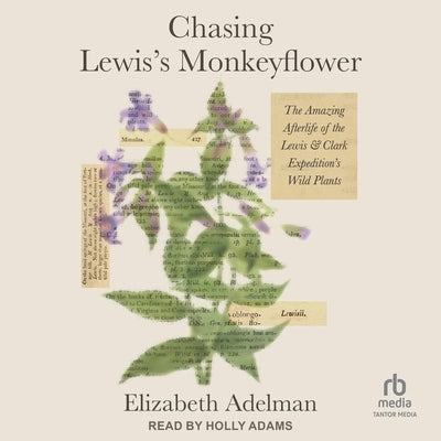 Chasing Lewis's Monkeyflower: The Amazing Afterlife of the Lewis and Clark Expedition's Wild Plants by Adelman, Elizabeth