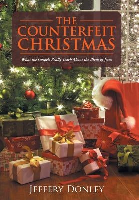 The Counterfeit Christmas: What the Gospels Really Teach About the Birth of Jesus by Donley, Jeffery