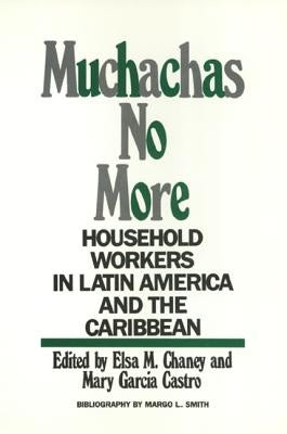 Muchachas No More: Household Workers in Latin America and the Caribbean by Chaney, Elsa